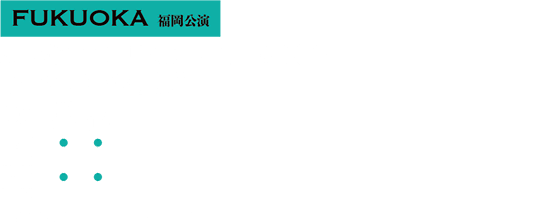 福岡公演 2016年10月15日(土)〜10月16日(日) キャナルシティ劇場