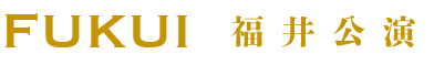 FUKUI 福井公演