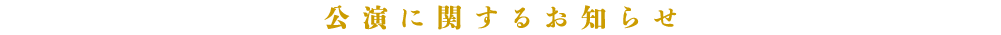 公演に関するお知らせ